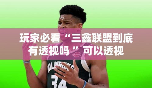 玩家必看“三鑫联盟到底有透视吗 ”可以透视