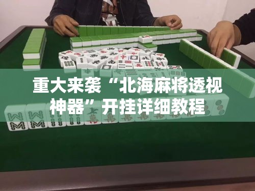 重大来袭“北海麻将透视神器	”开挂详细教程