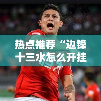 热点推荐“边锋十三水怎么开挂”其实确实有挂