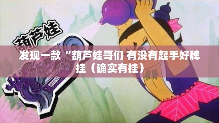 发现一款“葫芦娃哥们 有没有起手好牌挂(确实有挂) 发现一款“葫芦娃哥们 有没有起手好牌挂(确实有挂)