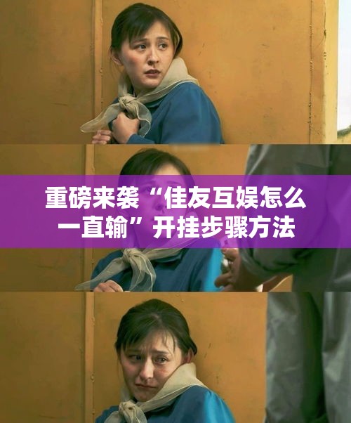 重磅来袭“佳友互娱怎么一直输	”开挂步骤方法