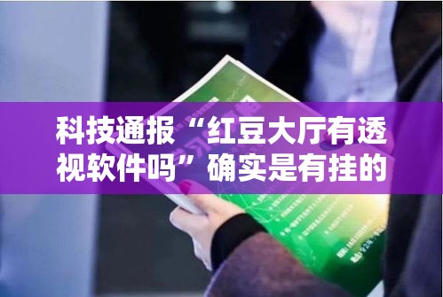 科技通报“红豆大厅有透视软件吗”确实是有挂的
