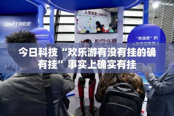 今日科技“欢乐游有没有挂的确有挂”事实上确实有挂