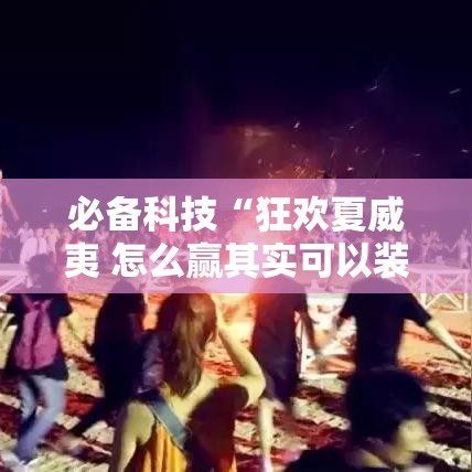 必备科技“狂欢夏威夷 怎么赢其实可以装挂 必备科技“狂欢夏威夷 怎么赢其实可以装挂