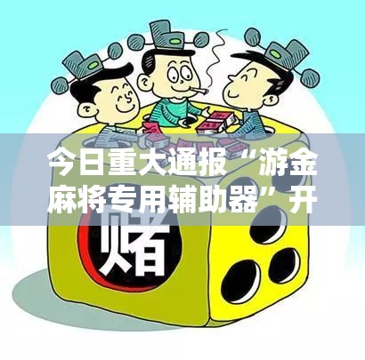 今日重大通报“游金麻将专用辅助器”开挂作弊