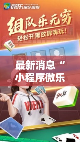 最新消息“小程序微乐四川麻将有没有科技	”开挂详细教程