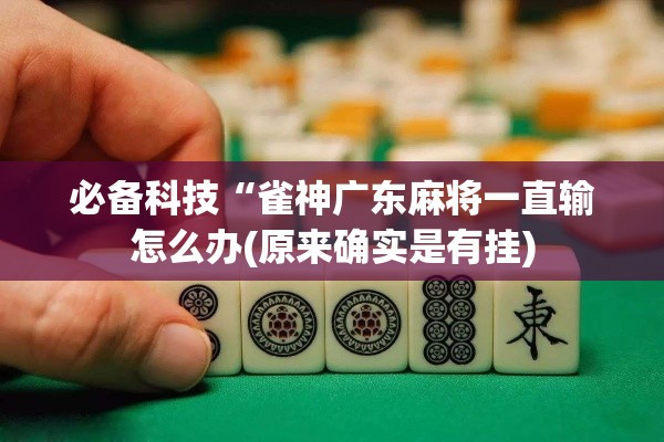 必备科技“雀神广东麻将一直输怎么办(原来确实是有挂) 必备科技“雀神广东麻将一直输怎么办(原来确实是有挂)