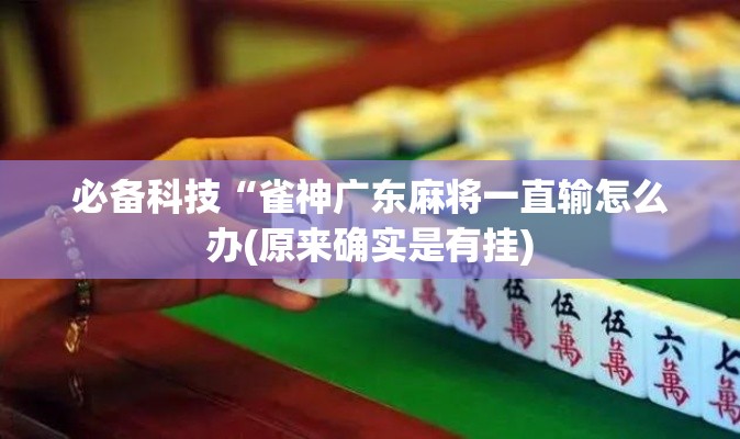 必备科技“雀神广东麻将一直输怎么办(原来确实是有挂) 必备科技“雀神广东麻将一直输怎么办(原来确实是有挂)