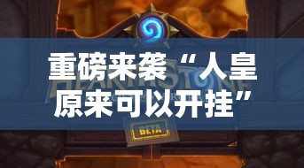 重磅来袭“人皇原来可以开挂	”确实是有挂的