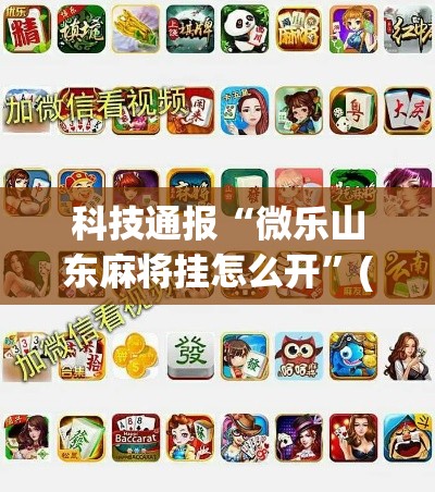 科技通报“微乐山东麻将挂怎么开”(确实有挂)