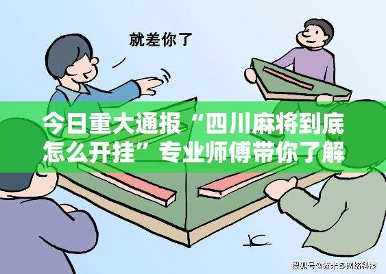 今日重大通报“四川麻将到底怎么开挂”专业师傅带你了解