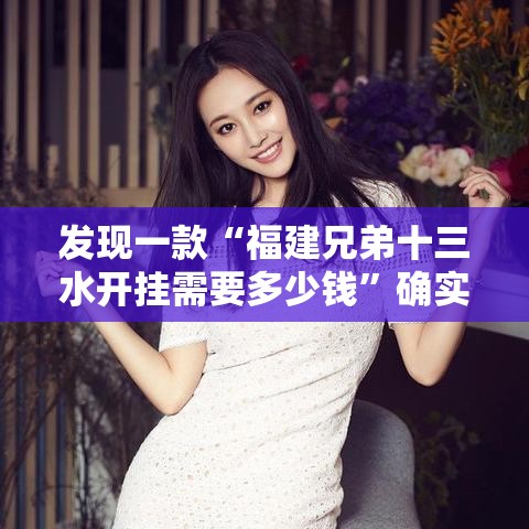 发现一款“福建兄弟十三水开挂需要多少钱”确实可以开挂