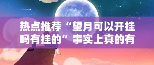 热点推荐“望月可以开挂吗有挂的”事实上真的有挂