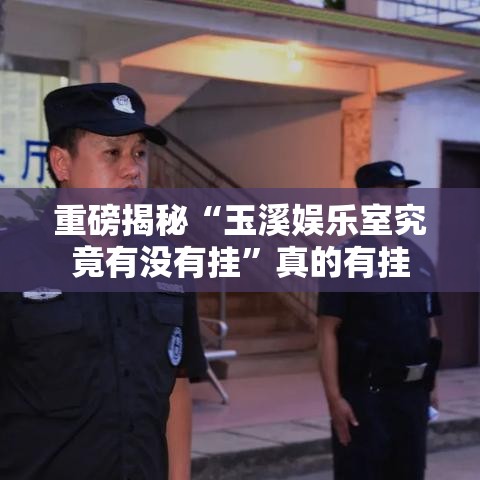 重磅揭秘“玉溪娱乐室究竟有没有挂”真的有挂