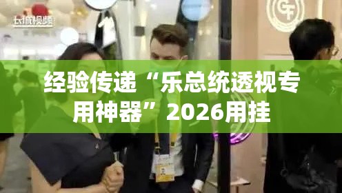 经验传递“乐总统透视专用神器	”2026用挂