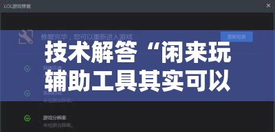 技术解答“闲来玩辅助工具其实可以装挂 技术解答“闲来玩辅助工具其实可以装挂