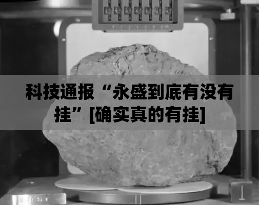 科技通报“永盛到底有没有挂”[确实真的有挂]