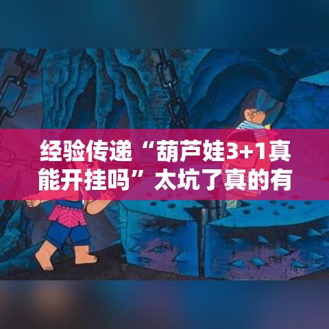 经验传递“葫芦娃3+1真能开挂吗”太坑了真的有挂
