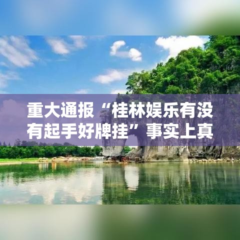 重大通报“桂林娱乐有没有起手好牌挂”事实上真的有挂