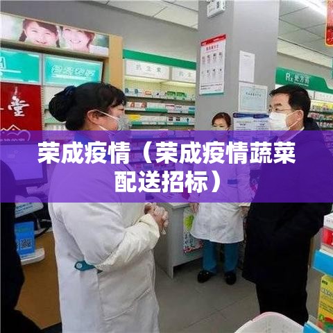 荣成疫情（荣成疫情蔬菜配送招标）