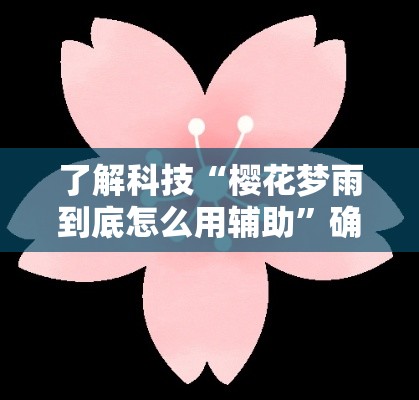了解科技“樱花梦雨到底怎么用辅助	”确实能开挂 