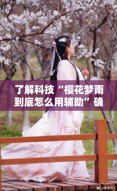 了解科技“樱花梦雨到底怎么用辅助”确实能开挂 
