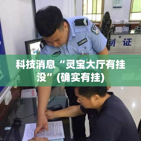 科技消息“灵宝大厅有挂没”(确实有挂)