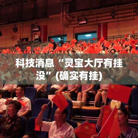 科技消息“灵宝大厅有挂没”(确实有挂)