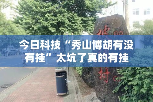 今日科技“秀山博胡有没有挂”太坑了真的有挂