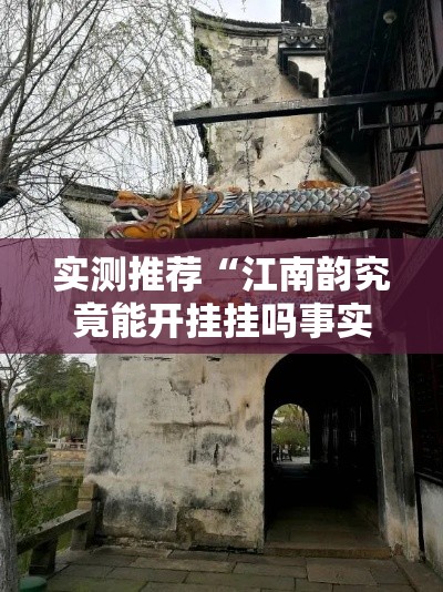 实测推荐“江南韵究竟能开挂挂吗事实上确实有挂