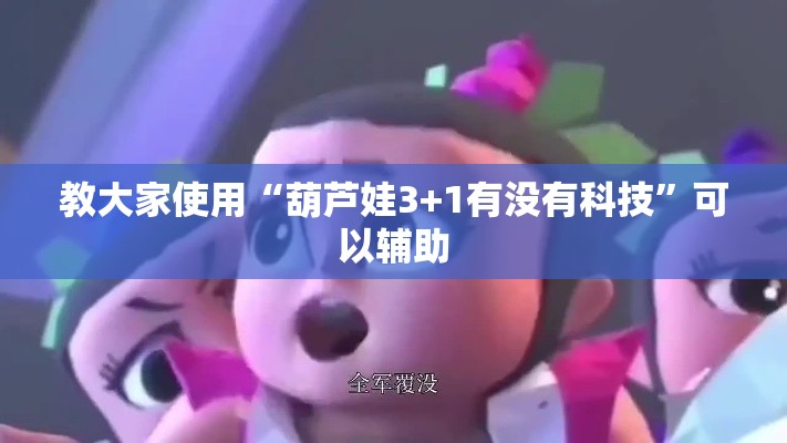 教大家使用“葫芦娃3+1有没有科技”可以辅助