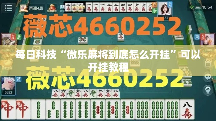 每日科技“微乐麻将到底怎么开挂	”可以开挂教程