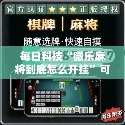 每日科技“微乐麻将到底怎么开挂”可以开挂教程
