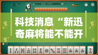 科技消息“新迅奇麻将能不能开挂”其实是有挂