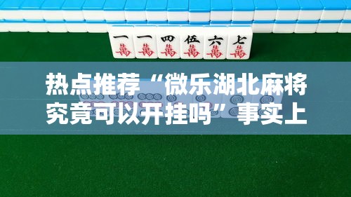 热点推荐“微乐湖北麻将究竟可以开挂吗	”事实上确实有挂