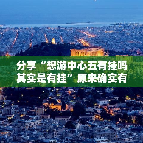 分享“想游中心五有挂吗其实是有挂”原来确实有挂