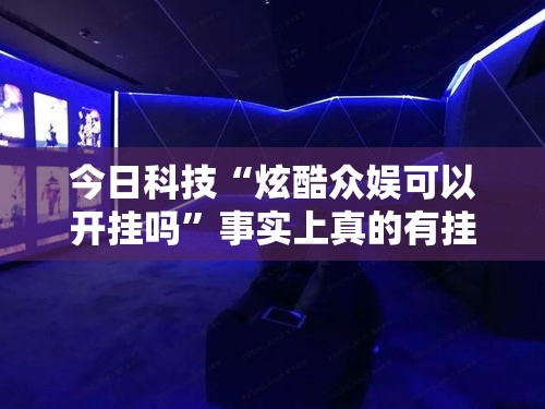 今日科技“炫酷众娱可以开挂吗	”事实上真的有挂