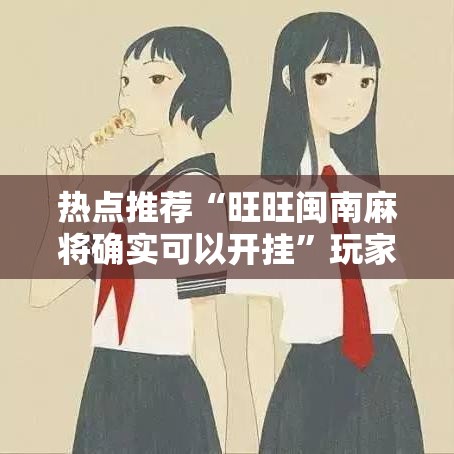 热点推荐“旺旺闽南麻将确实可以开挂	”玩家必备神器