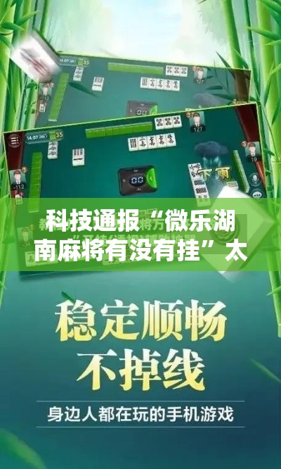 科技通报“微乐湖南麻将有没有挂”太坑了真的有挂