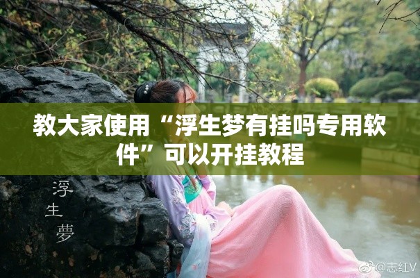 教大家使用“浮生梦有挂吗专用软件”可以开挂教程