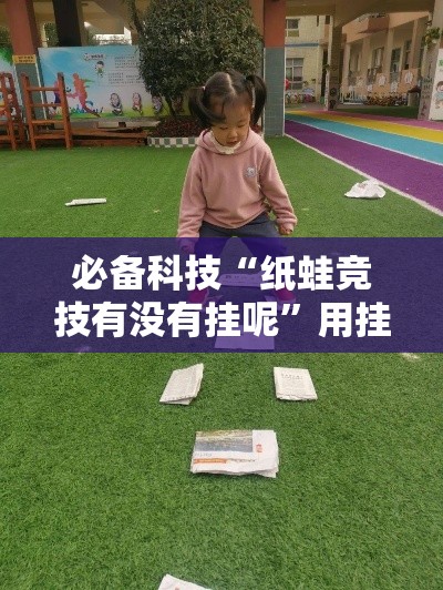 必备科技“纸蛙竞技有没有挂呢”用挂教程