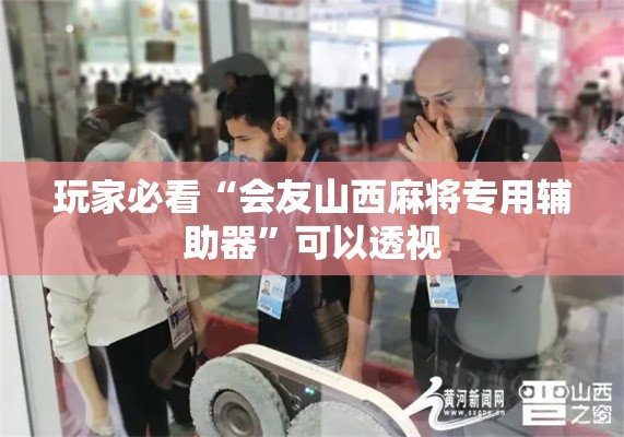 玩家必看“会友山西麻将专用辅助器”可以透视