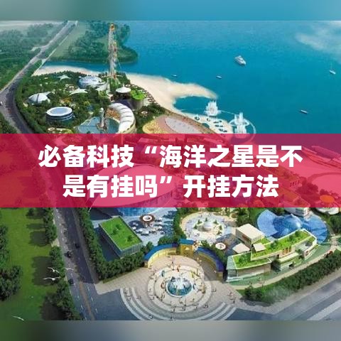 必备科技“海洋之星是不是有挂吗”开挂方法