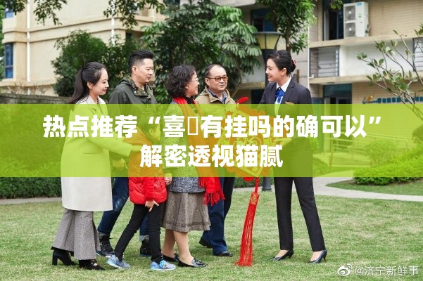 热点推荐“喜園有挂吗的确可以	”解密透视猫腻