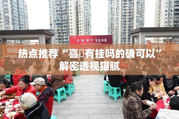 热点推荐“喜園有挂吗的确可以”解密透视猫腻