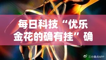 每日科技“优乐金花的确有挂”确实可以开挂