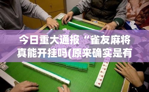 今日重大通报“雀友麻将真能开挂吗(原来确实是有挂)