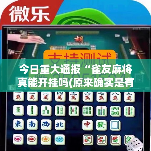 今日重大通报“雀友麻将真能开挂吗(原来确实是有挂)