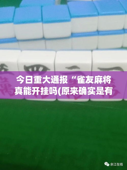 今日重大通报“雀友麻将真能开挂吗(原来确实是有挂)