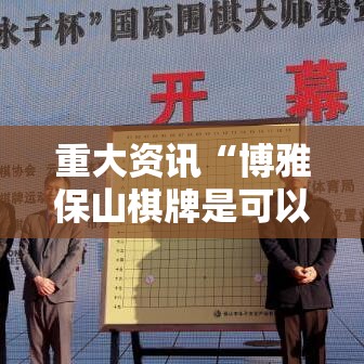 重大资讯“博雅保山棋牌是可以开挂”开挂步骤方法